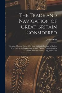 Produktbild: The Trade and Navigation of Great-Britain Considered: Shewing, That the Surest Way for a Nation to Increase in Riches, Is to Prevent the Importation o
