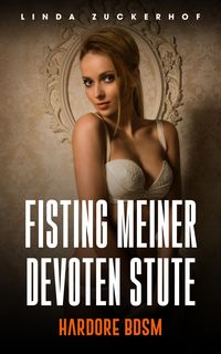 Fisting Meiner Devoten Stute Bdsm Gangbang Von Linda Zuckerhof Ebook