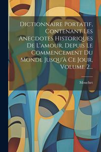 Produktbild: Dictionnaire Portatif, Contenant Les Anecdotes Historiques De L'amour, Depuis Le Commencement Du Monde Jusqu'&agrave; Ce Jour, Volume 2...