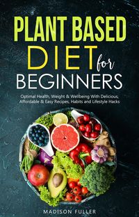 Produktbild: Plant Based Diet for Beginners: Optimal Health, Weight, & Well Being With Delicious, Affordable, & Easy Recipes, Habits, and Lifestyle Hacks