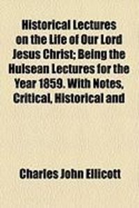 Produktbild: Historical Lectures on the Life of Our Lord Jesus Christ; Being the Hulsean Lectures for the Year 1859. with Notes, Critical, Historical and