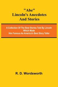 Produktbild: Abe Lincoln's Anecdotes and Stories; A Collection of the Best Stories Told by Lincoln Which Made Him Famous as America's Best Story Teller
