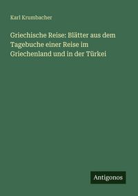 Produktbild: Griechische Reise: Bl&auml;tter aus dem Tagebuche einer Reise im Griechenland und in der T&uuml;rkei