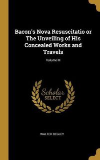 Produktbild: Bacon's Nova Resuscitatio or The Unveiling of His Concealed Works and Travels; Volume III