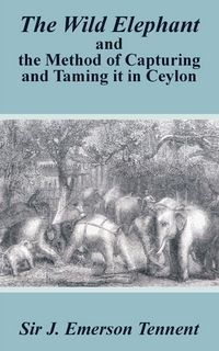 Produktbild: The Wild Elephant and the Method of Capturing and Taming It in Ceylon