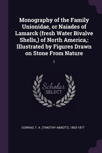 Produktbild: Monography of the Family Unionidae, or Naiades of Lamarck (fresh Water Bivalve Shells, ) of North America,