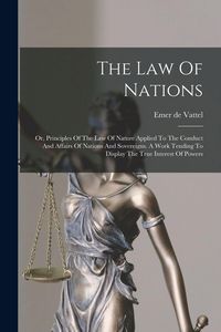 Produktbild: The Law Of Nations: Or, Principles Of The Law Of Nature Applied To The Conduct And Affairs Of Nations And Sovereigns. A Work Tending To Di