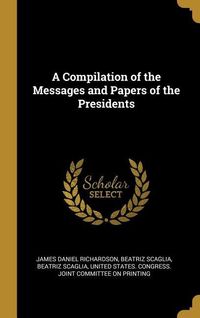 Produktbild: A Compilation of the Messages and Papers of the Presidents