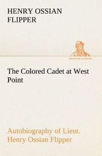 Produktbild: The Colored Cadet at West Point Autobiography of Lieut. Henry Ossian Flipper, first graduate of color from the U. S. Military Academy