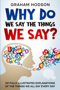 Produktbild: Why Do We Say The Things We Say? 101 Fully Illustrated Explanations of the Things We All Say Every Day