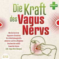 Produktbild: Die Kraft des Vagus Nervs: Wie Sie durch die Vagusnerv-Stimulation Ihre Selbstheilungskr&auml;fte aktivieren und Ihre allt&auml;glichen Beschwerden endlich loswerden k&ouml;nnen (inkl. Vagus Nerv &Uuml;bungen)