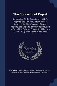 Produktbild: The Connecticut Digest: Comprising All the Decisions in Kirby's Reports, the Two Volumes of Root's Reports, the Five Volumes of Day's Reports,