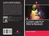 Produktbild: O car&aacute;cter sagrado da alquimia po&eacute;tica nas Flores de Bqudelqire