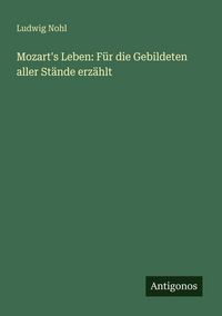 Produktbild: Mozart's Leben: F&uuml;r die Gebildeten aller St&auml;nde erz&auml;hlt