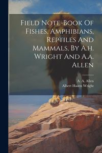 Produktbild: Field Note-book Of Fishes, Amphibians, Reptiles And Mammals, By A.h. Wright And A.a. Allen