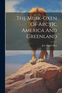 Produktbild: The Musk-oxen Of Arctic America And Greenland