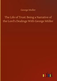 Produktbild: The Life of Trust: Being a Narrative of the Lord's Dealings With George M&uuml;ller