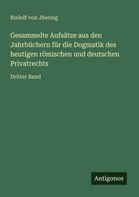 Produktbild: Gesammelte Aufs&auml;tze aus den Jahrb&uuml;chern f&uuml;r die Dogmatik des heutigen r&ouml;mischen und deutschen Privatrechts