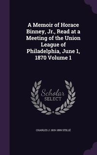 Produktbild: A Memoir of Horace Binney, Jr., Read at a Meeting of the Union League of Philadelphia, June 1, 1870 Volume 1