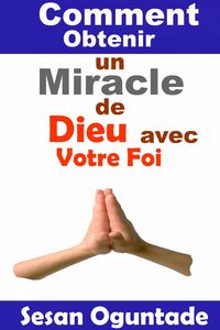Produktbild: Comment Obtenir un Miracle de Dieu avec Votre Foi (RELIGION/ Vie Chr&eacute;tienne/ Guerre Spirituelle/ Des &eacute;tudes bibliques / Litt&eacute;rature de sagesse)