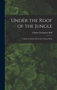 Produktbild: Under the Roof of the Jungle; a Book of Animal Life in the Guiana Wilds