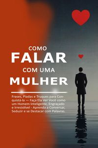 Produktbild: Como Falar com uma Mulher: Frases, Piadas e Truques para Conquist&aacute;-la - Fa&ccedil;a Ela Ver Voc&ecirc; como um Homem Inteligente, Engra&ccedil;ado e Irresist&iacute;vel - Aprend