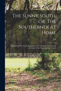 Produktbild: The Sunny South, or, The Southerner at Home [microform]: Embracing Five Years' Experience of a Northern Governess in the Land of the Sugar and the Cot