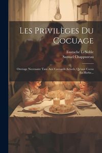 Produktbild: Les Privil&egrave;ges Du Cocuage: Ouvrage Necessaire Tant Aux Cornards Actuels, Qu'aux Cocus En Herbe...