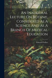 Produktbild: An Inaugural Lecture On Botany, Considered As A Science And As A Branch Of Medical Education