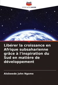 Produktbild: Lib&eacute;rer la croissance en Afrique subsaharienne gr&acirc;ce &agrave; l'inspiration du Sud en mati&egrave;re de d&eacute;veloppement