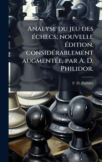 Produktbild: Analyse du jeu des &Atilde;(c)checs; nouvelle &Atilde;(c)dition, consid&Atilde;(c)rablement augment&Atilde;(c)e, par A. D. Philidor.