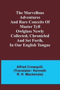 Produktbild: The Marvellous Adventures and Rare Conceits of Master Tyll Owlglass Newly collected, chronicled and set forth, in our English tongue