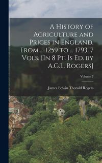 Produktbild: A History of Agriculture and Prices in England, From ... 1259 to ... 1793. 7 Vols. [In 8 Pt. Is Ed. by A.G.L. Rogers]; Volume 7