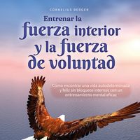 Produktbild: Entrenar la fuerza interior y la fuerza de voluntad: C&oacute;mo encontrar una vida autodeterminada y feliz sin bloqueos internos con un entrenamiento mental eficaz