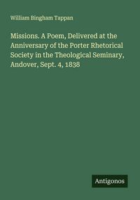 Produktbild: Missions. A Poem, Delivered at the Anniversary of the Porter Rhetorical Society in the Theological Seminary, Andover, Sept. 4, 1838