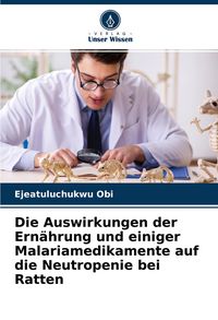Produktbild: Die Auswirkungen der Ern&auml;hrung und einiger Malariamedikamente auf die Neutropenie bei Ratten