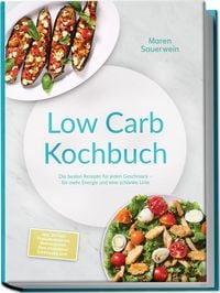 Produktbild: Low Carb Kochbuch: Die besten Rezepte f&uuml;r jeden Geschmack &ndash; f&uuml;r mehr Energie und eine schlanke Linie &ndash; inkl. 30-Tage-Ern&auml;hrungsplan, Brotrezepten, Dips, Desserts & Getr&auml;nken, uvm.