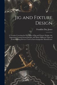 Produktbild: Jig and Fixture Design: A Treatise Covering the Principles of Jig and Fixture Design, the Important Constructional Details, and Many Different