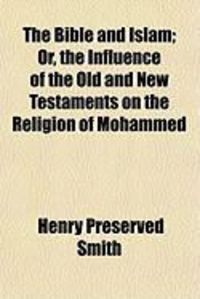 Produktbild: The Bible and Islam; Or, the Influence of the Old and New Testaments on the Religion of Mohammed