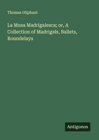 Produktbild: La Musa Madrigalesca; or, A Collection of Madrigals, Ballets, Roundelays