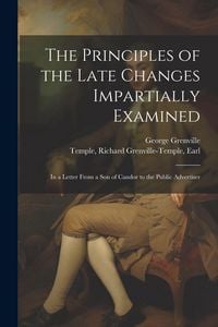 Produktbild: The Principles of the Late Changes Impartially Examined: In a Letter From a son of Candor to the Public Advertiser