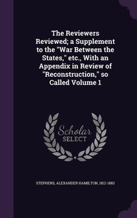 Produktbild: The Reviewers Reviewed; a Supplement to the War Between the States, etc., With an Appendix in Review of Reconstruction, so Called Volume 1