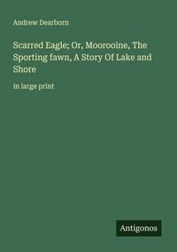 Produktbild: Scarred Eagle; Or, Moorooine, The Sporting fawn, A Story Of Lake and Shore