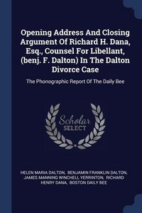 Produktbild: Opening Address And Closing Argument Of Richard H. Dana, Esq., Counsel For Libellant, (benj. F. Dalton) In The Dalton Divorce Case
