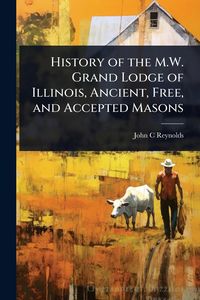 Produktbild: History of the M.W. Grand Lodge of Illinois, Ancient, Free, and Accepted Masons