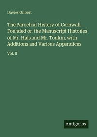 Produktbild: The Parochial History of Cornwall, Founded on the Manuscript Histories of Mr. Hals and Mr. Tonkin, with Additions and Various Appendices