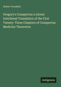 Produktbild: Gregory's Conspectus a Literal Interlineal Translation of the First Twenty-Three Chapters of Conspectus Medicine Theoretice