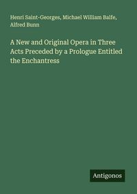 Produktbild: A New and Original Opera in Three Acts Preceded by a Prologue Entitled the Enchantress