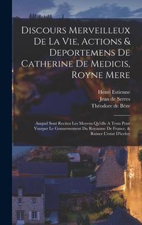 Produktbild: Discours Merveilleux De La Vie, Actions & Deportemens De Catherine De Medicis, Royne Mere; Auquel Sont Recitez Les Moyens Qu'elle A Tenu Pour Vsurper