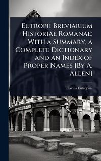 Produktbild: Eutropii Breviarium Historiae Romanae; With a Summary, a Complete Dictionary and an Index of Proper Names [By A. Allen]